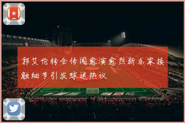 郭艾伦转会传闻愈演愈烈新东家接触细节引发球迷热议