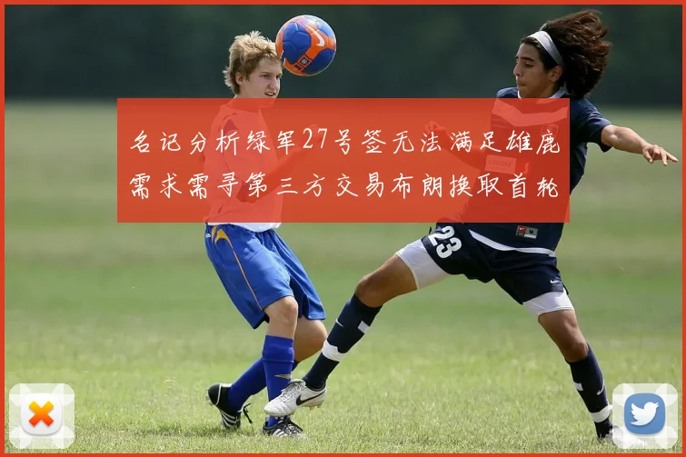 名记分析绿军27号签无法满足雄鹿需求需寻第三方交易布朗换取首轮签
