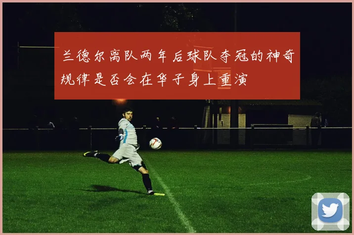 兰德尔离队两年后球队夺冠的神奇规律是否会在华子身上重演